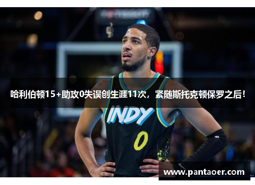 哈利伯顿15+助攻0失误创生涯11次，紧随斯托克顿保罗之后！